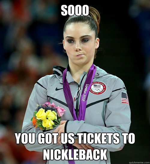 Sooo you got us tickets to nickleback  McKayla Not Impressed