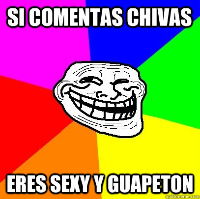 si comentas chivas eres sexy y guapeton  Troll Face