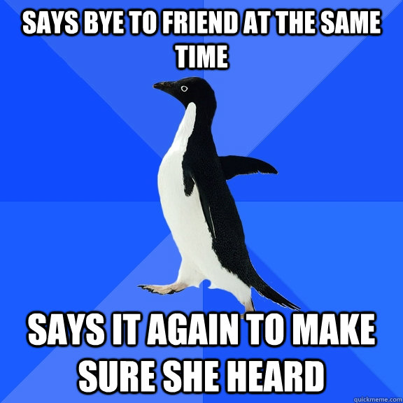 Says bye to friend at the same time Says it again to make sure she heard - Says bye to friend at the same time Says it again to make sure she heard  Socially Awkward Penguin