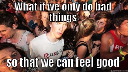 WHAT IF WE ONLY DO BAD THINGS SO THAT WE CAN FEEL GOOD Sudden Clarity Clarence