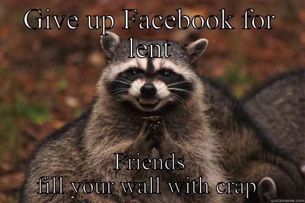 GIVE UP FACEBOOK FOR LENT FRIENDS FILL YOUR WALL WITH CRAP  Evil Plotting Raccoon