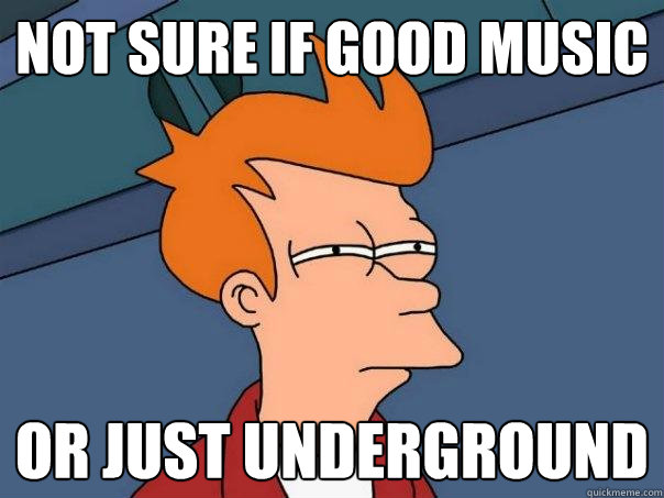 not sure if good music or just underground  Futurama Fry