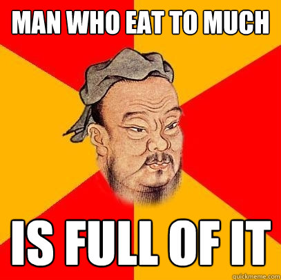 Man who eat to much is full of it - Man who eat to much is full of it  Confucius says