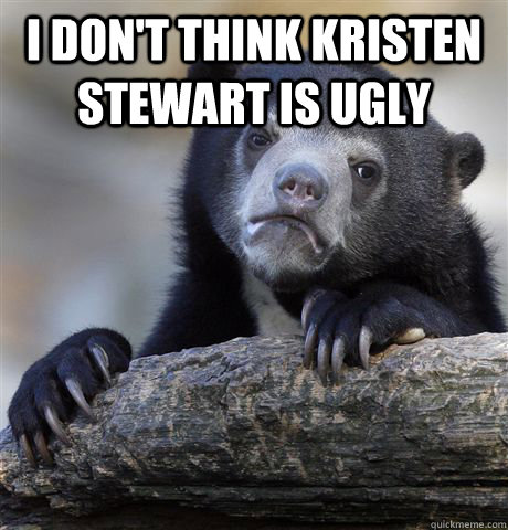 I DON'T THINK KRISTEN STEWART IS UGLY   Confession Bear