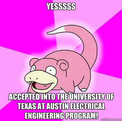 YESSSSS  ACCEPTED INTO THE UNIVERSITY OF TEXAS AT AUSTIN ELECTRICAL ENGINEERING PROGRAM!
  Slowpoke