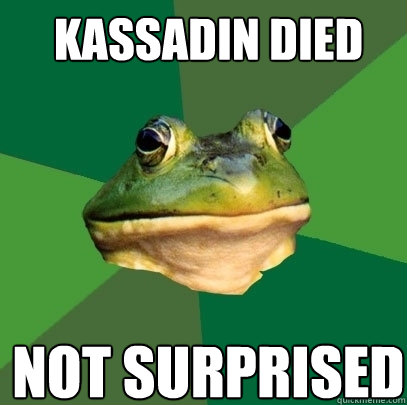 Kassadin died Not surprised  Foul Bachelor Frog