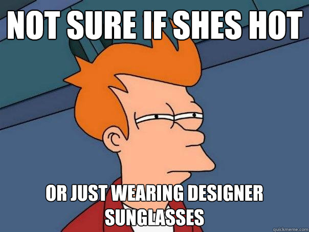 not sure if shes hot or just wearing designer sunglasses  Futurama Fry