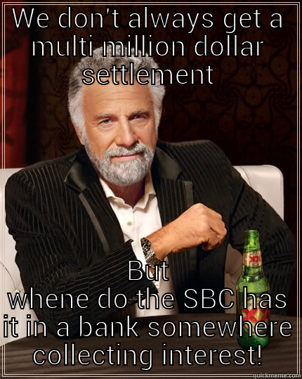 money money - WE DON'T ALWAYS GET A MULTI MILLION DOLLAR SETTLEMENT BUT WHENE DO THE SBC HAS IT IN A BANK SOMEWHERE COLLECTING INTEREST! The Most Interesting Man In The World