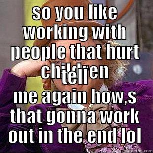 enablers  - SO YOU LIKE WORKING WITH PEOPLE THAT HURT CHILDREN TELL ME AGAIN HOW,S THAT GONNA WORK OUT IN THE END LOL Creepy Wonka