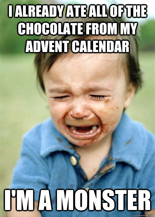 I already ate all of the chocolate from my advent calendar I'm a monster - I already ate all of the chocolate from my advent calendar I'm a monster  The Shame Face