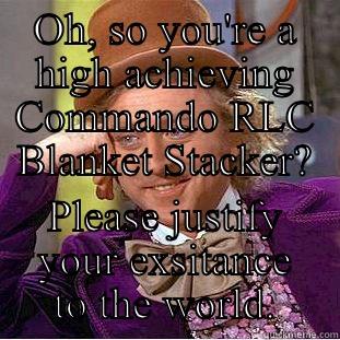 OH, SO YOU'RE A HIGH ACHIEVING COMMANDO RLC BLANKET STACKER? PLEASE JUSTIFY YOUR EXSITANCE TO THE WORLD. Condescending Wonka