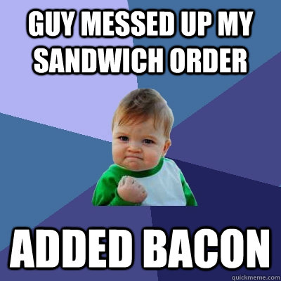 Guy messed up my sandwich order added bacon  Success Kid