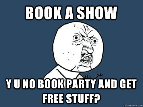 Book a show y u no book party and get free Stuff? - Book a show y u no book party and get free Stuff?  Y U No