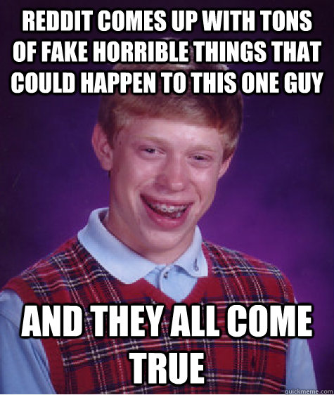 Reddit comes up with tons of fake horrible things that could happen to this one guy And they all come true  Bad Luck Brian