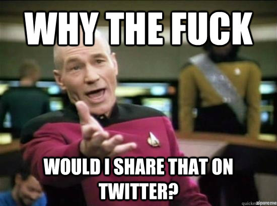 Why the fuck Would I share that on twitter?  Annoyed Picard HD