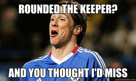 Rounded the keeper? and you thought i'd miss  Fernando Torres