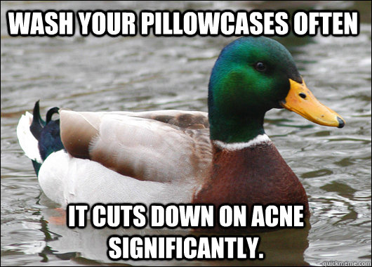 wash your pillowcases often it cuts down on acne significantly.  Actual Advice Mallard