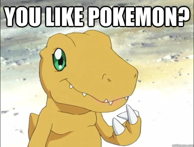 You like Pokemon?  - You like Pokemon?   Fuck You Agumon