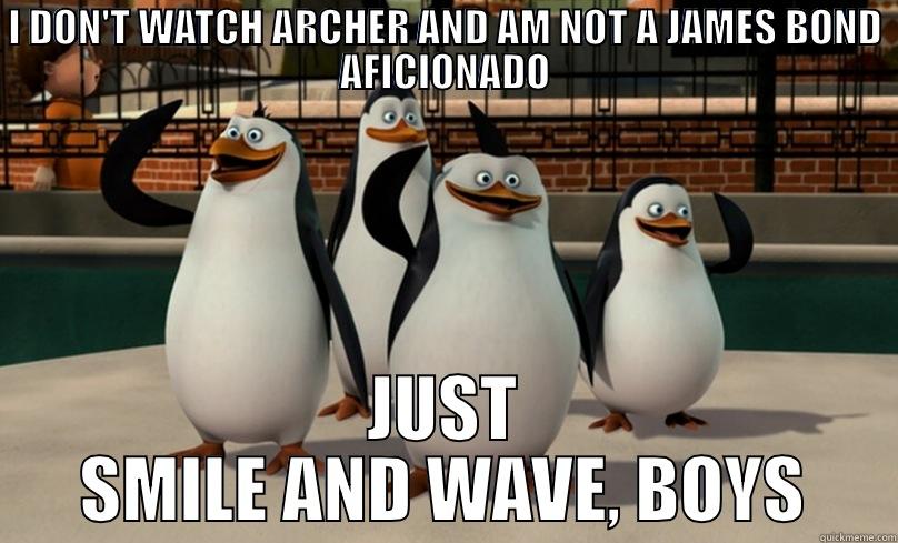 I DON'T WATCH ARCHER AND AM NOT A JAMES BOND AFICIONADO JUST SMILE AND WAVE, BOYS Misc