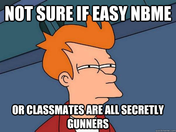 Not sure if easy NBME Or classmates are all secretly gunners  Futurama Fry