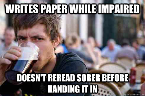 Writes paper while impaired doesn't reread sober before handing it in  Lazy College Senior