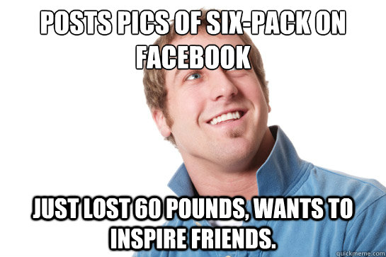 Posts Pics of Six-Pack on Facebook Just lost 60 pounds, wants to inspire friends.  Misunderstood D-Bag