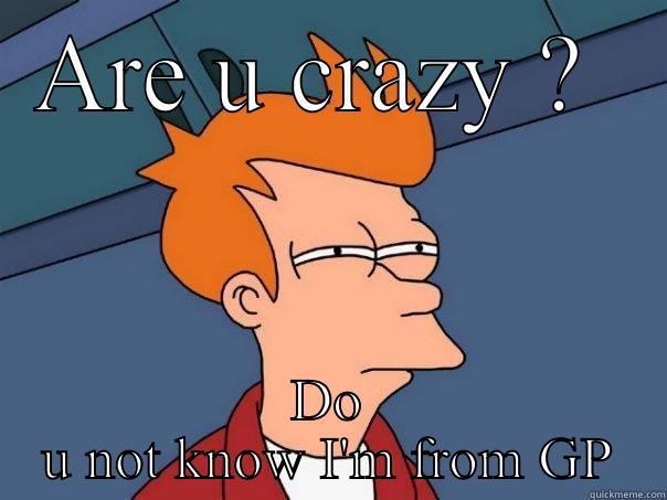 ARE U CRAZY ?  DO U NOT KNOW I'M FROM GP Futurama Fry