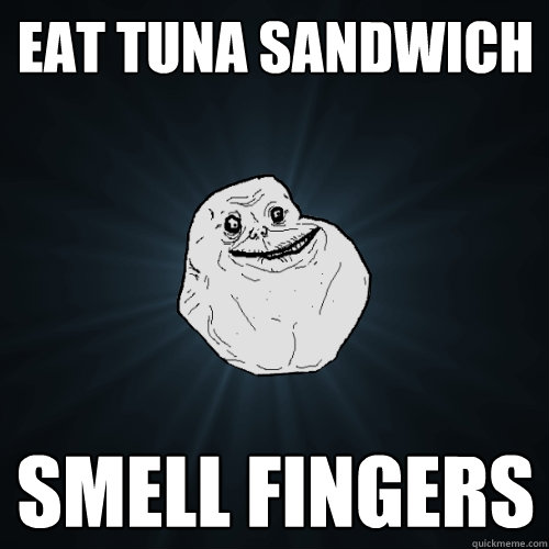 eat tuna sandwich smell fingers - eat tuna sandwich smell fingers  Forever Alone