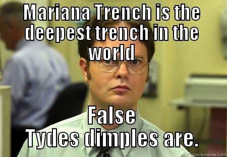 MARIANA TRENCH IS THE DEEPEST TRENCH IN THE WORLD FALSE TYDES DIMPLES ARE. Schrute