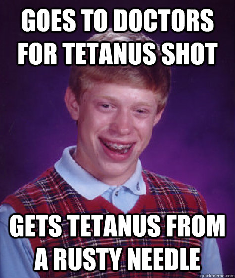 Goes to doctors for tetanus shot gets tetanus from a rusty needle  Bad Luck Brian