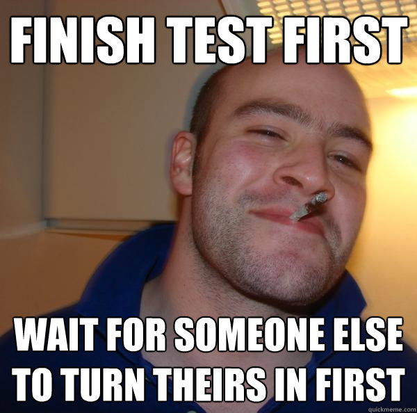 finish test first wait for someone else to turn theirs in first - finish test first wait for someone else to turn theirs in first  Misc