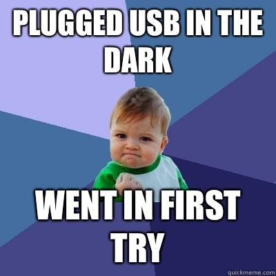 Plugged USB in the dark Went in first try - Plugged USB in the dark Went in first try  Success Kid