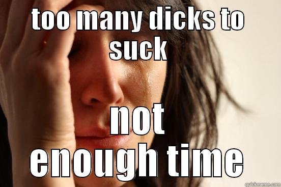 TOO MANY DICKS TO SUCK NOT ENOUGH TIME First World Problems