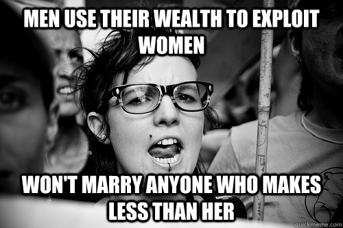 Men use their wealth to exploit women Won't marry anyone who makes less than her  Hypocrite Feminist