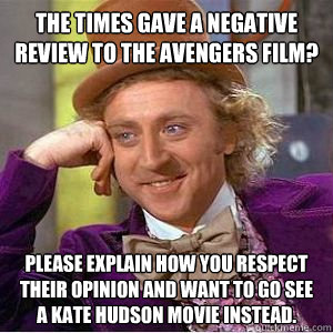 The Times gave a negative review to The Avengers film? Please explain how you respect their opinion and want to go see a Kate Hudson movie instead.  willy wonka