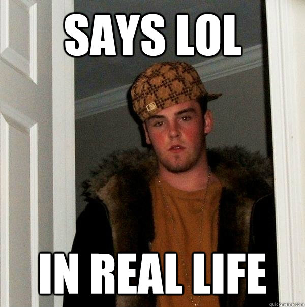 Says LOL in real life  Scumbag Steve