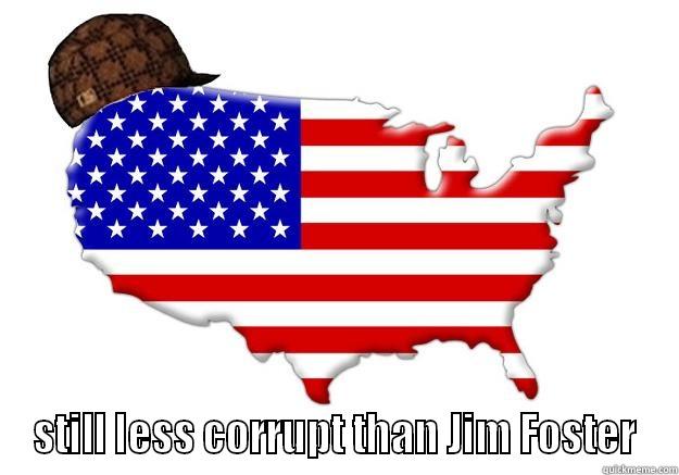  STILL LESS CORRUPT THAN JIM FOSTER Scumbag america