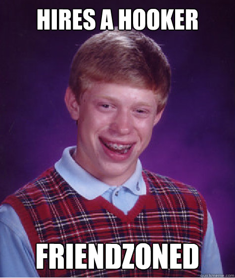 hires a hooker friendzoned  Bad Luck Brian