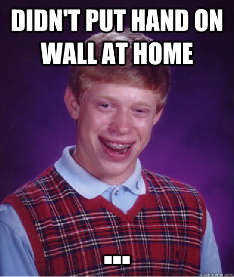 Didn't put hand on wall at home ...  Bad Luck Brian