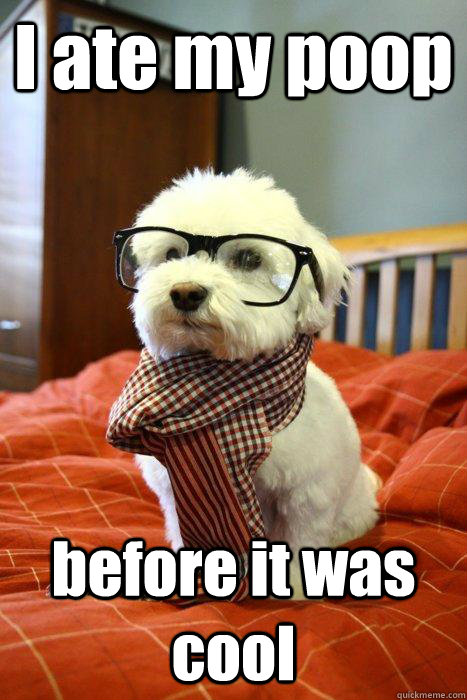 I ate my poop before it was cool  Hipster Dog