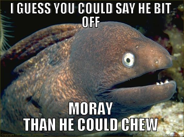 I GUESS YOU COULD SAY HE BIT OFF MORAY THAN HE COULD CHEW Bad Joke Eel