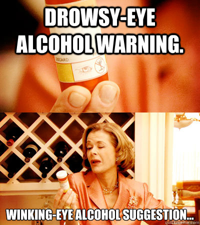 Drowsy-eye alcohol warning. Winking-eye alcohol suggestion... - Drowsy-eye alcohol warning. Winking-eye alcohol suggestion...  LooseBluth