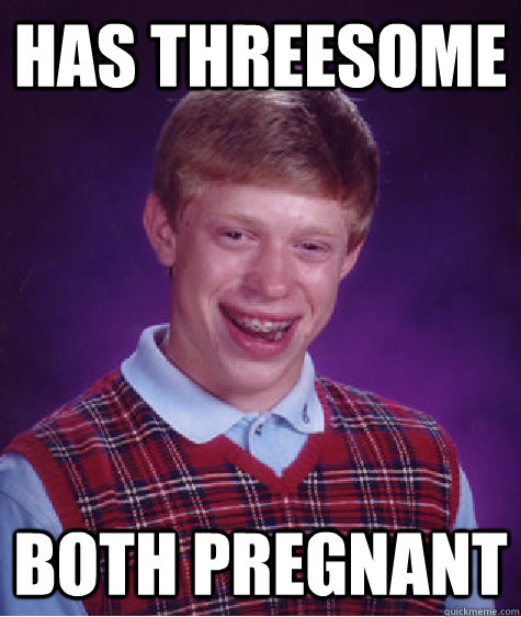 Has Threesome Both Pregnant  Bad Luck Brian