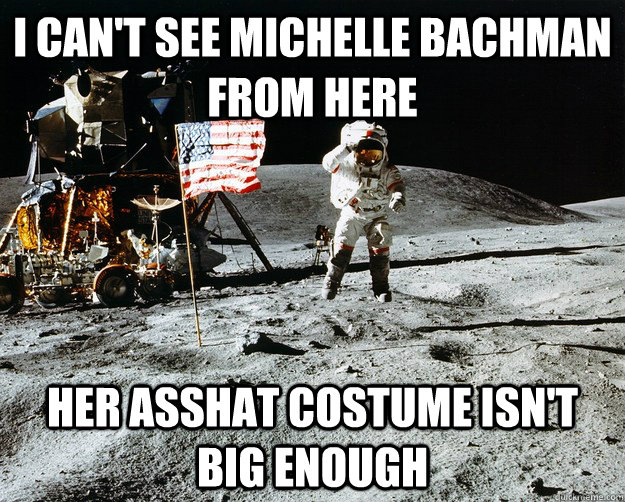 i can't see Michelle Bachman from here her asshat costume isn't big enough  Unimpressed Astronaut