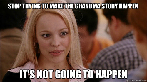 stop trying to make the grandma story happen It's not going to happen  regina george