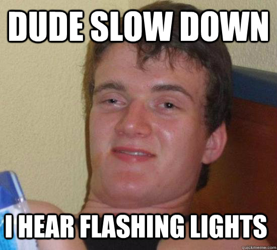 dude slow down i hear flashing lights  10 Guy