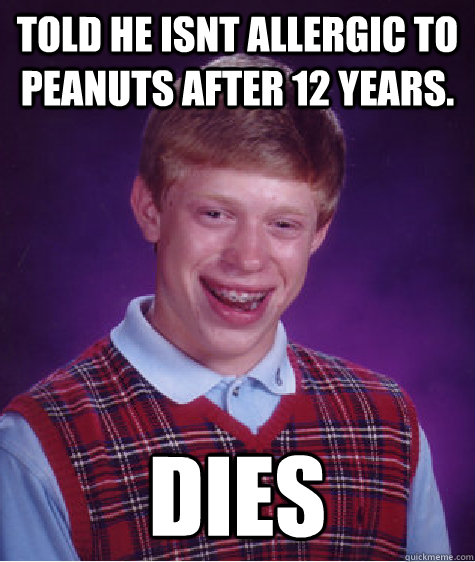 Told he isnt allergic to peanuts after 12 years. Dies - Told he isnt allergic to peanuts after 12 years. Dies  Bad Luck Brian