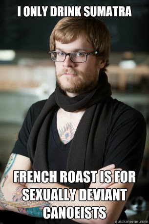 I only drink sumatra french roast is for sexually deviant canoeists  Hipster Barista