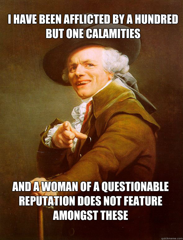 I have been afflicted by a hundred but one calamities and a woman of a questionable reputation does not feature amongst these  Joseph Ducreux