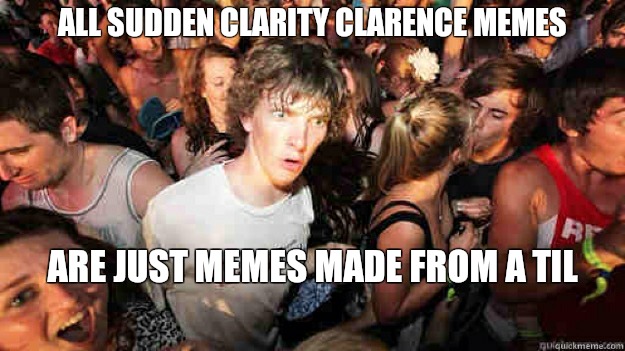 All Sudden Clarity Clarence memes Are just memes made from a TIL  Sudden Clarity Clarence